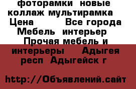 фоторамки  новые (коллаж-мультирамка) › Цена ­ 700 - Все города Мебель, интерьер » Прочая мебель и интерьеры   . Адыгея респ.,Адыгейск г.